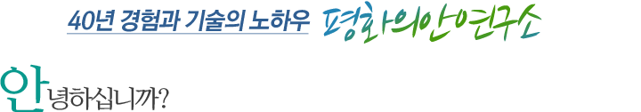 40년 경험과 기술의 노하우! 안녕하십니까?